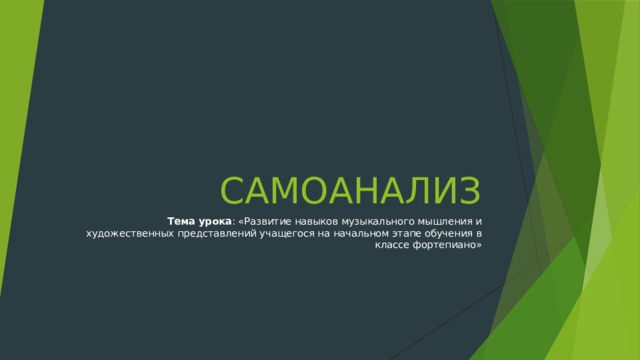 САМОАНАЛИЗ Тема урока : «Развитие навыков музыкального мышления и художественных представлений учащегося на начальном этапе обучения в классе фортепиано»