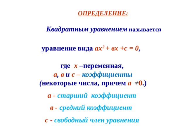 ОПРЕДЕЛЕНИЕ:  Квадратным уравнением  называется   уравнение вида ах 2 + вх +с = 0 ,   где х –переменная,  а , в и с – коэффициенты  ( некоторые числа, причем  а 0 .) а - старший коэффициент в - средний коэффициент с  - свободный член уравнения     