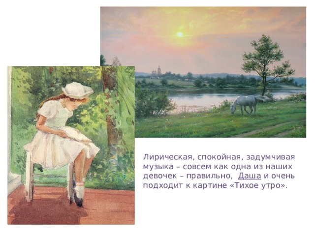Лирическая, спокойная, задумчивая музыка – совсем как одна из наших девочек – правильно, Даша и очень подходит к картине «Тихое утро».