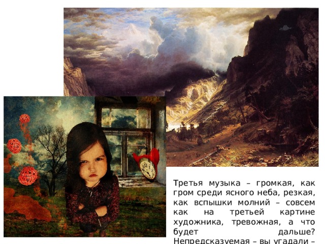 Третья музыка – громкая, как гром среди ясного неба, резкая, как вспышки молний – совсем как на третьей картине художника, тревожная, а что будет дальше? Непредсказуемая – вы угадали – это Оля.