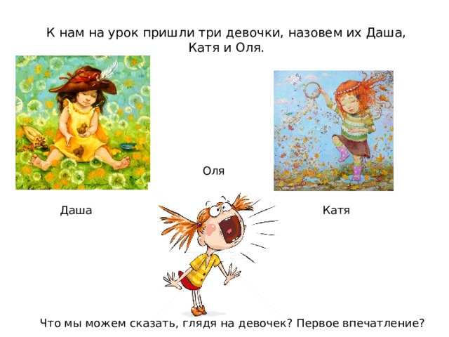 К нам на урок пришли три девочки, назовем их Даша, Катя и Оля. Оля Даша Катя Что мы можем сказать, глядя на девочек? Первое впечатление?
