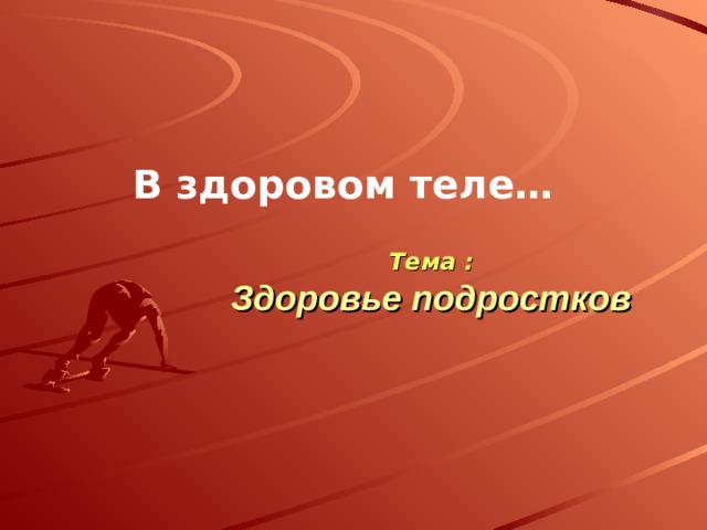 В здоровом теле… Тема :  Здоровье подростков 