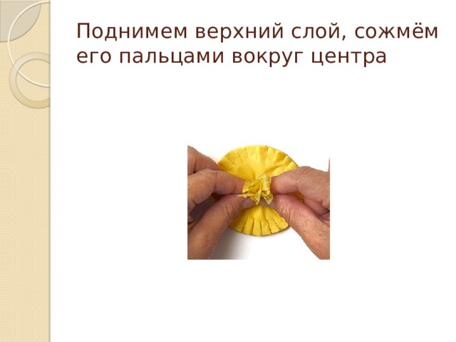 Поднимем верхний слой, сожмём его пальцами вокруг центра 