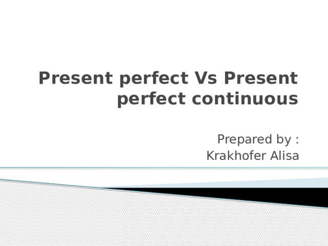 Present perfect Vs Present perfect continuous   Prepared by : Krakhofer Alisa 