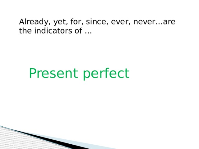 Already, yet, for, since, ever, never…are the indicators of … Present perfect 