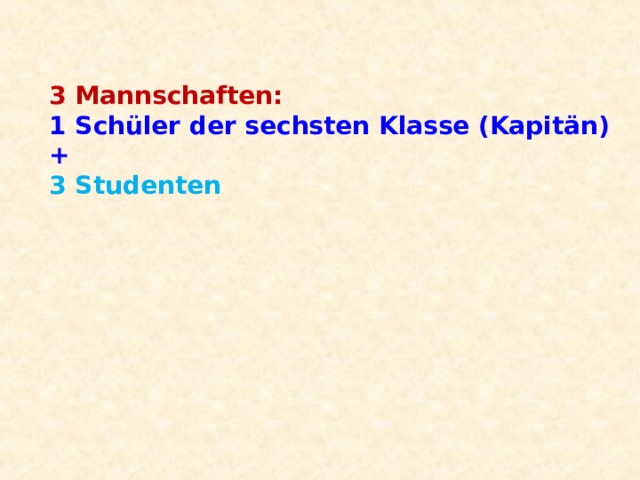 3 Mannschaften:  1 Schüler der sechsten Klasse (Kapitän)  +  3 Studenten