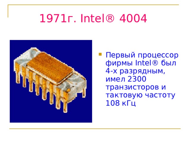 1971г. Intel® 4004  Первый процессор фирмы Intel® был 4-х разрядным, имел 2300 транзисторов и тактовую частоту 108 кГц  
