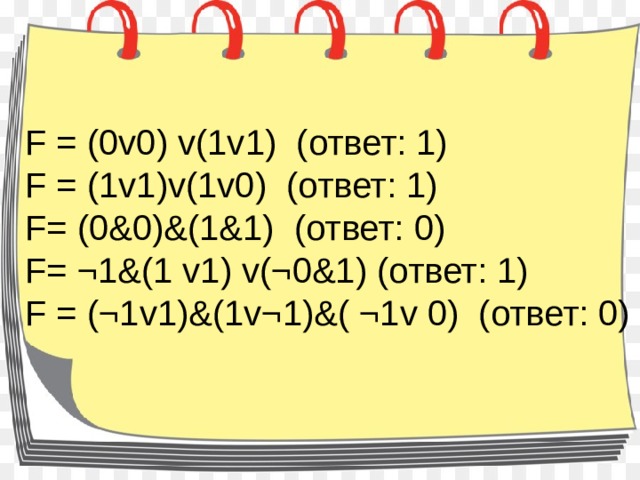 F = (0v0) v(1v1)  (ответ: 1) F = (1v1)v(1v0)  (ответ: 1) F= (0&0)&(1&1)  (ответ: 0) F= ¬1&(1 v1) v(¬0&1) (ответ: 1) F = (¬1v1)&(1v¬1)&( ¬1v 0)  (ответ: 0)