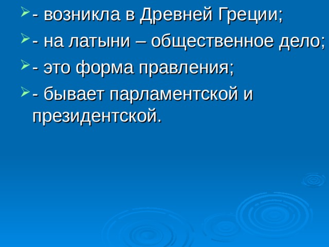 - возникла в Древней Греции; - на латыни – общественное дело; - это форма правления; - бывает парламентской и президентской. 