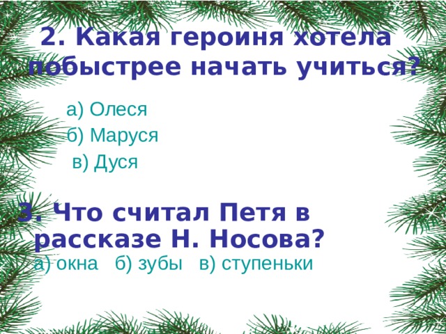 2. Какая героиня хотела побыстрее начать учиться?    а) Олеся  б) Маруся  в) Дуся   3. Что считал Петя в рассказе Н. Носова?  а) окна б) зубы в) ступеньки