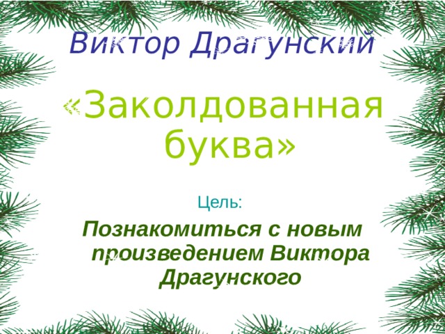 Виктор Драгунский «Заколдованная буква» Цель:  Познакомиться с новым произведением Виктора Драгунского