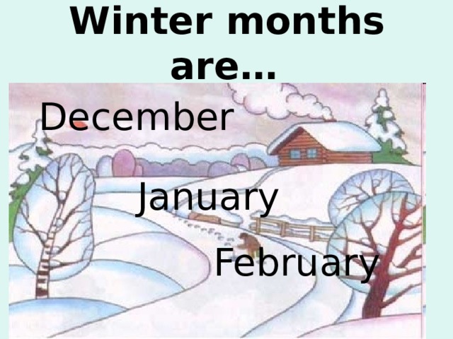 Winter months are…   December   January February  