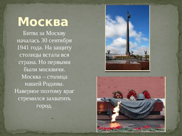 Москва Битва за Москву началась 30 сентября 1941 года. На защиту столицы встала вся страна. Но первыми были москвичи. Москва – столица нашей Родины. Наверное поэтому враг стремился захватить город.             . 