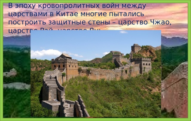 В эпоху кровопролитных войн между царствами в Китае многие пытались построить защитные стены – царство Чжао, царство Вэй, царство Янь.