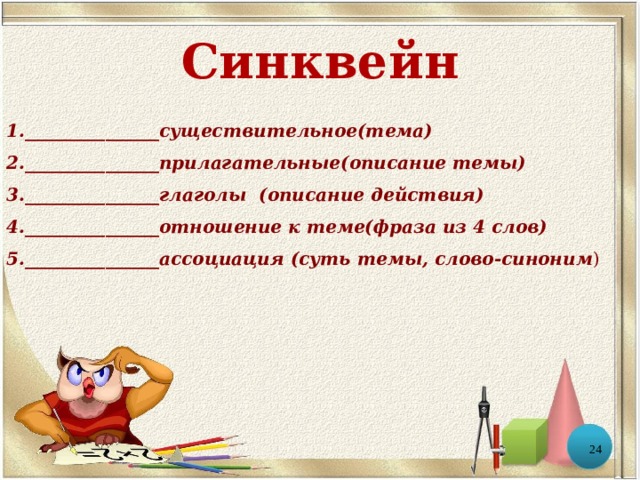 Синквейн 1._______________существительное(тема) 2._______________прилагательные(описание темы) 3._______________глаголы (описание действия) 4._______________отношение к теме(фраза из 4 слов) 5._______________ассоциация (суть темы, слово-синоним )  