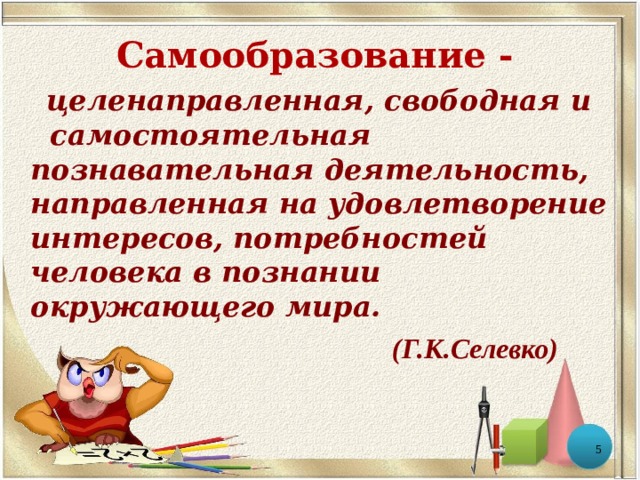 Самообразование -  целенаправленная, свободная и самостоятельная познавательная деятельность, направленная на удовлетворение интересов, потребностей человека в познании окружающего мира.  (Г.К.Селевко)  