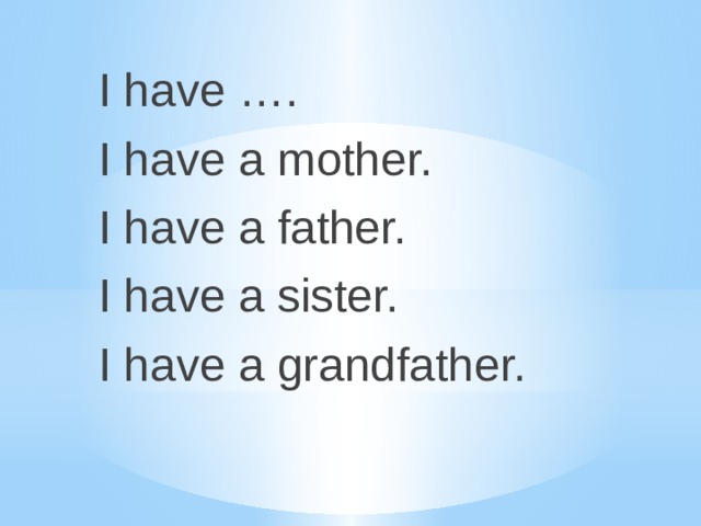 I have …. I have a mother. I have a father. I have a sister. I have a grandfather. 