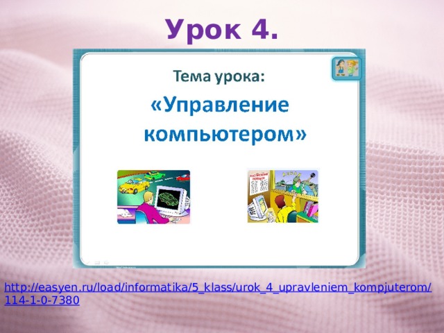 Урок 4. http://easyen.ru/load/informatika/5_klass/urok_4_upravleniem_kompjuterom/114-1-0-7380 