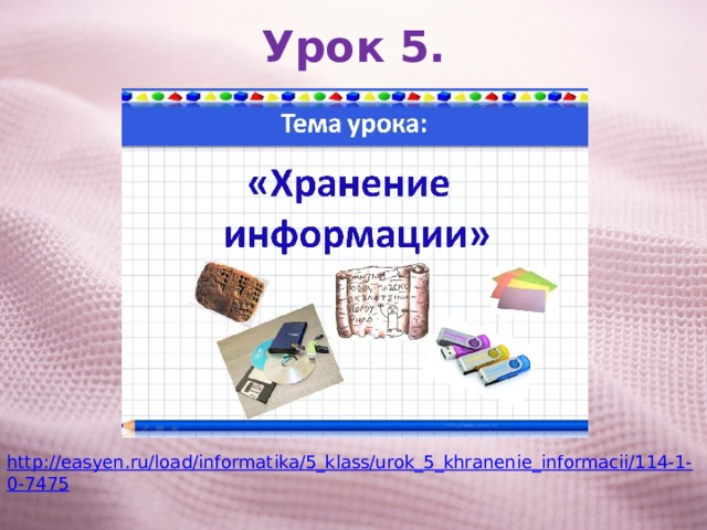 Урок 5. http://easyen.ru/load/informatika/5_klass/urok_5_khranenie_informacii/114-1-0-7475 