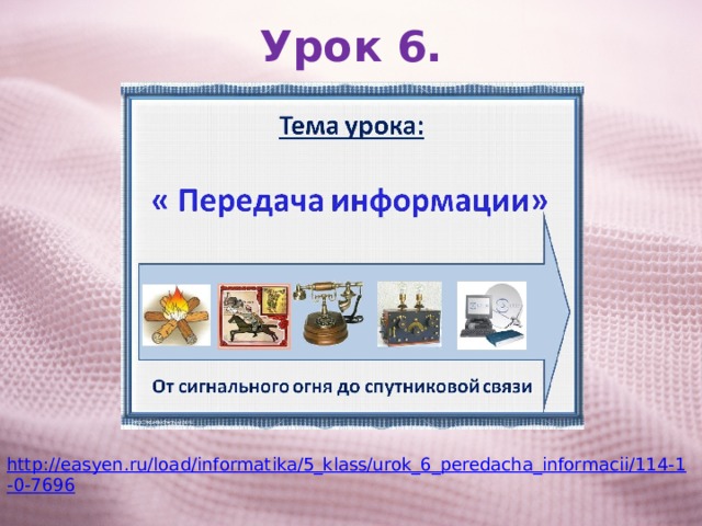 Урок 6. http://easyen.ru/load/informatika/5_klass/urok_6_peredacha_informacii/114-1-0-7696 
