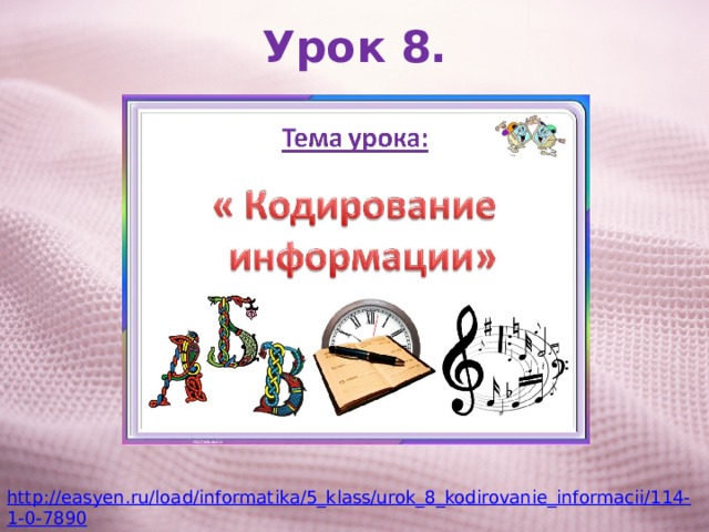 Урок 8. http://easyen.ru/load/informatika/5_klass/urok_8_kodirovanie_informacii/114-1-0-7890 