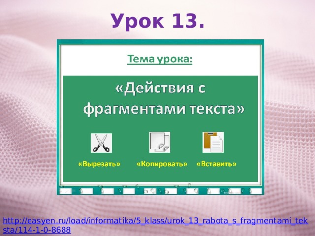 Урок 13. http://easyen.ru/load/informatika/5_klass/urok_13_rabota_s_fragmentami_teksta/114-1-0-8688 