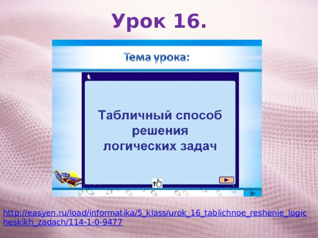 Урок 16. http://easyen.ru/load/informatika/5_klass/urok_16_tablichnoe_reshenie_logicheskikh_zadach/114-1-0-9477 