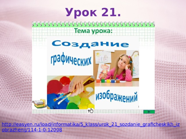 Урок 21. http://easyen.ru/load/informatika/5_klass/urok_21_sozdanie_graficheskikh_izobrazhenij/114-1-0-12008 
