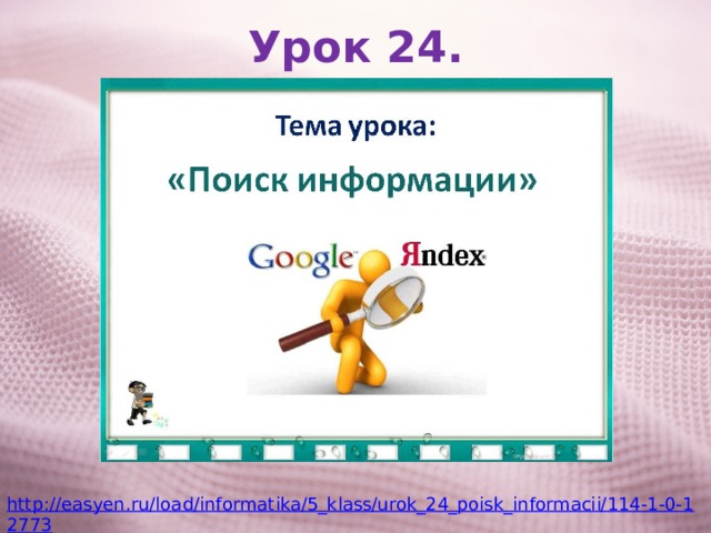 Урок 24. http://easyen.ru/load/informatika/5_klass/urok_24_poisk_informacii/114-1-0-12773 