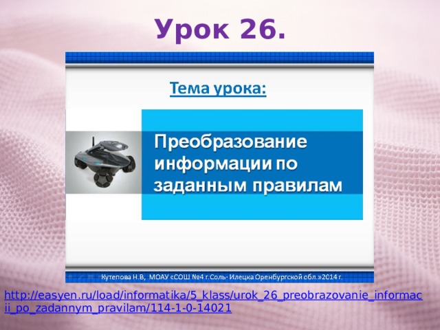 Урок 26. http://easyen.ru/load/informatika/5_klass/urok_26_preobrazovanie_informacii_po_zadannym_pravilam/114-1-0-14021 