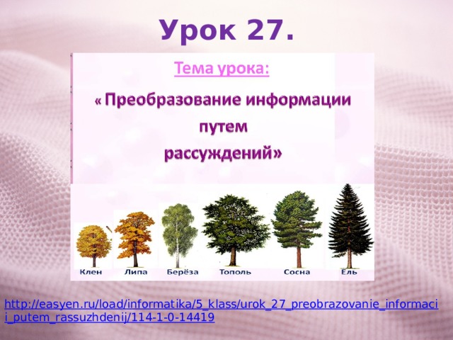 Урок 27. http://easyen.ru/load/informatika/5_klass/urok_27_preobrazovanie_informacii_putem_rassuzhdenij/114-1-0-14419 