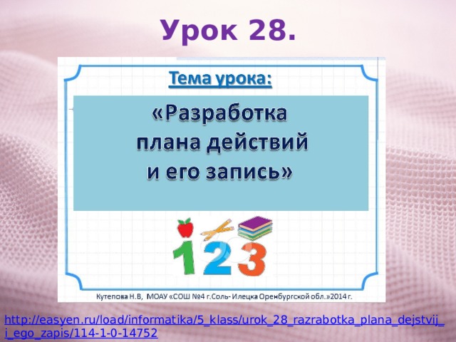 Урок 28. http://easyen.ru/load/informatika/5_klass/urok_28_razrabotka_plana_dejstvij_i_ego_zapis/114-1-0-14752 