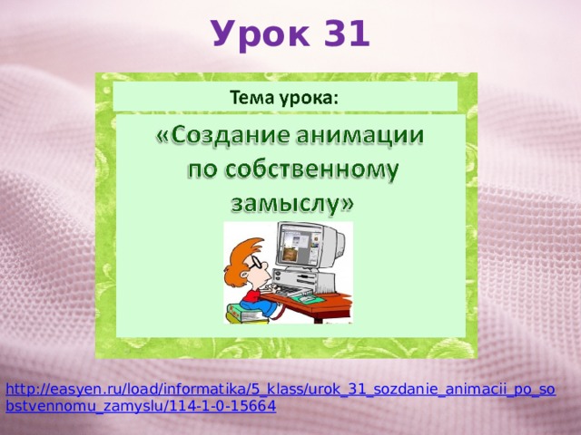Урок 31 http://easyen.ru/load/informatika/5_klass/urok_31_sozdanie_animacii_po_sobstvennomu_zamyslu/114-1-0-15664 
