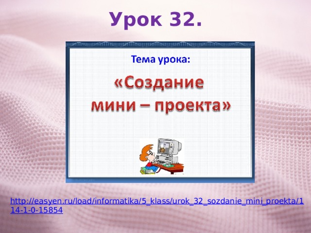 Урок 32. http://easyen.ru/load/informatika/5_klass/urok_32_sozdanie_mini_proekta/114-1-0-15854 