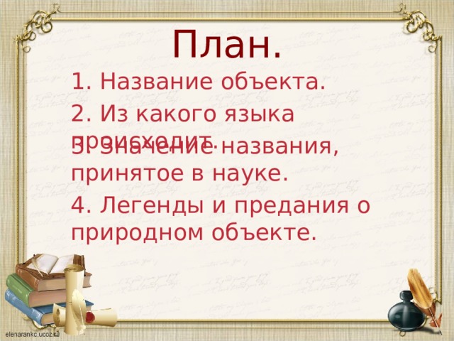 План. 1. Название объекта. 2. Из какого языка происходит. 3. Значение названия, принятое в науке. 4. Легенды и предания о природном объекте. 