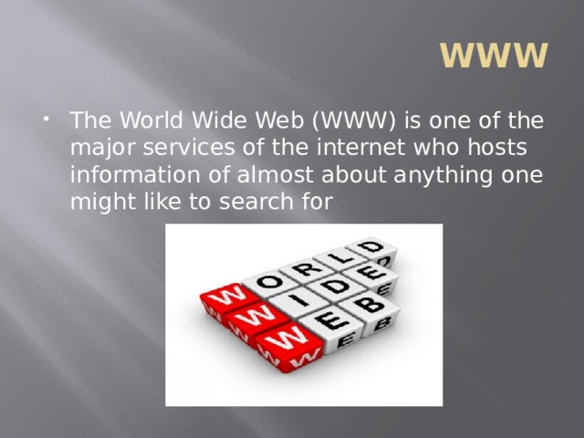 WWW The World Wide Web (WWW) is one of the major services of the internet who hosts information of almost about anything one might like to search for 