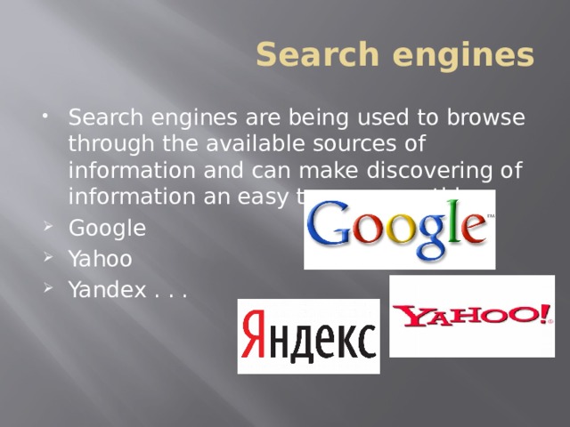 Search engines Search engines are being used to browse through the available sources of information and can make discovering of information an easy to use something. Google Yahoo Yandex . . . 
