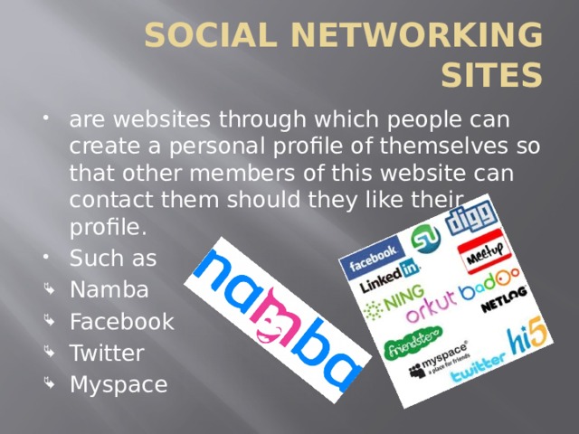 SOCIAL NETWORKING SITES are websites through which people can create a personal profile of themselves so that other members of this website can contact them should they like their profile. Such as Namba Facebook Twitter Myspace 