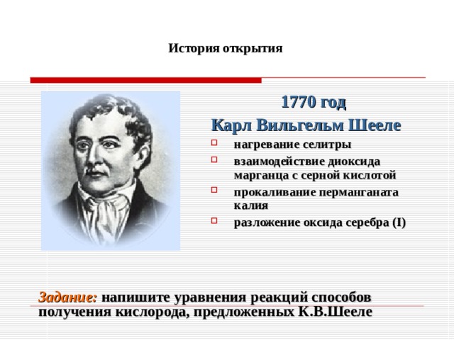 История открытия 1770 год Карл Вильгельм Шееле нагревание селитры взаимодействие диоксида марганца с серной кислотой прокаливание перманганата калия разложение оксида серебра ( I ) Задание: напишите уравнения реакций способов получения кислорода, предложенных К.В.Шееле
