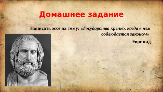 Домашнее задание Написать эссе на тему: « Государство крепко, когда в нем соблюдается законом »  Эврипид 