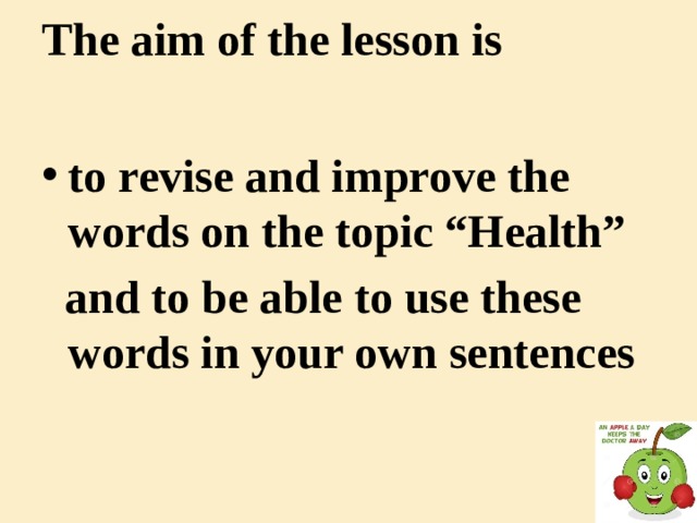 The aim of the lesson is to revise and improve the words on the topic “Health” and to be able to use these words in your own sentences