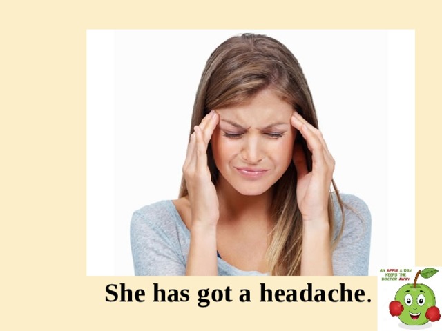 She has got a headache .