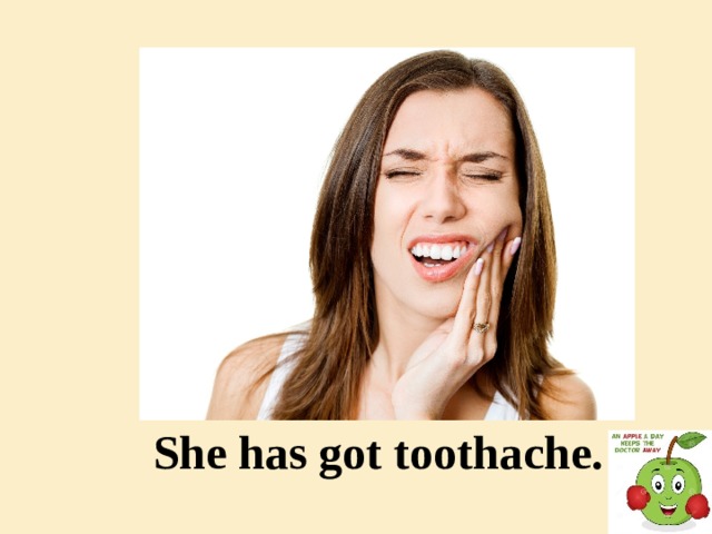 She has got toothache.