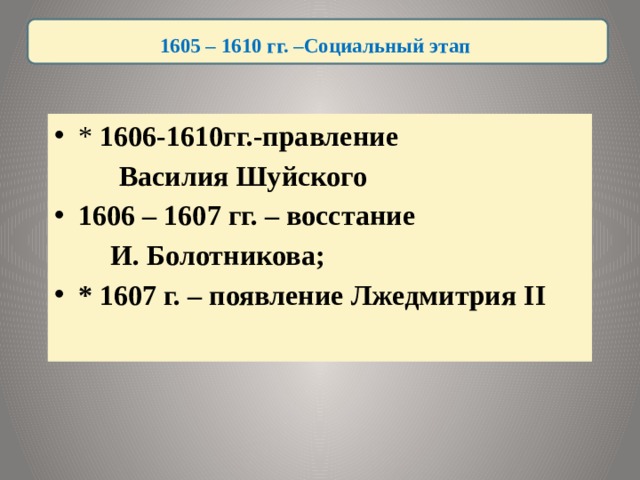  1605 – 1610 гг. –Социальный этап  * 1606-1610гг.-правление  Василия Шуйского 1606 – 1607 гг. – восстание   И. Болотникова; * 1607 г. – появление Лжедмитрия II 9 слайд – продолжение 8 слайда  
