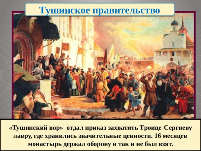 Тушинское правительство «Тушинский вор» отдал приказ захватить Троице-Сергиеву лавру, где хранились значительные ценности. 16 месяцев монастырь держал оборону и так и не был взят. 