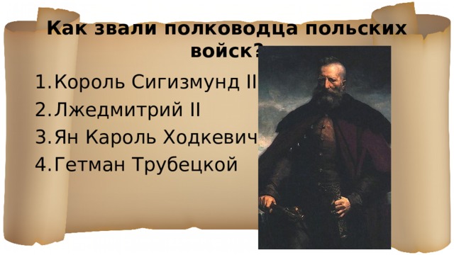 Как звали полководца польских войск? Король Сигизмунд III Лжедмитрий II Ян Кароль Ходкевич Гетман Трубецкой 