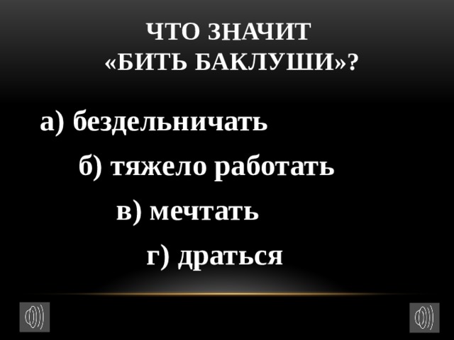 Что значит  «бить баклуши»?  а) бездельничать  б) тяжело работать  в) мечтать  г) драться 