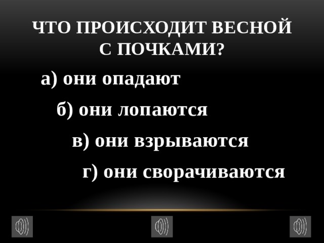 Что происходит весной с почками?  а) они опадают  б) они лопаются  в) они взрываются  г) они сворачиваются 