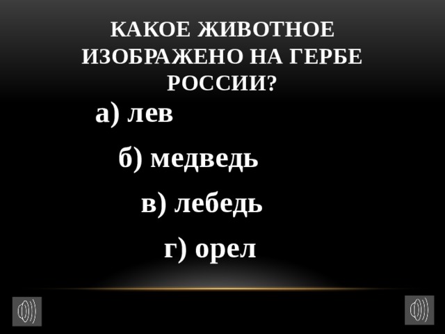 Какое животное изображено на гербе России?  а) лев  б) медведь  в) лебедь  г) орел 
