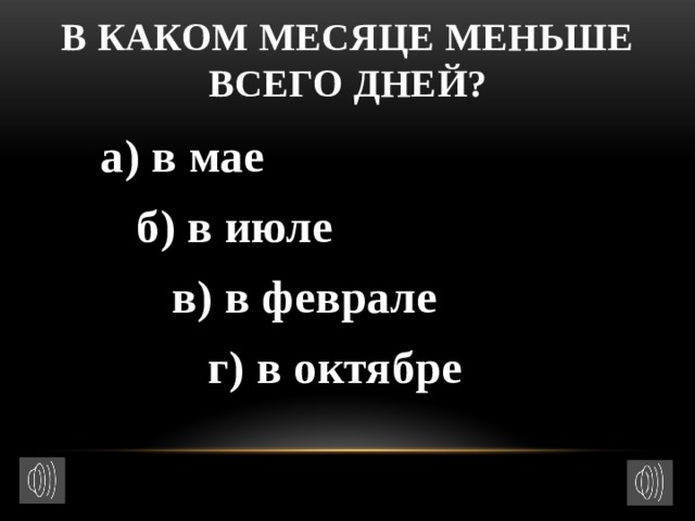 В каком месяце меньше всего дней?  а) в мае  б) в июле  в) в феврале  г) в октябре 